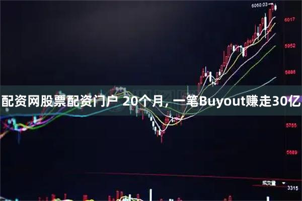 配资网股票配资门户 20个月, 一笔Buyout赚走30亿