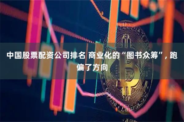 中国股票配资公司排名 商业化的“图书众筹”, 跑偏了方向