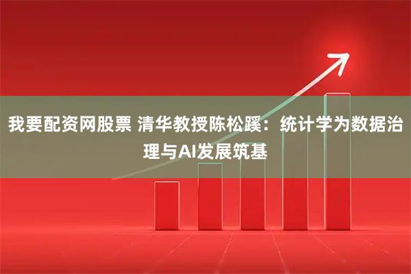 我要配资网股票 清华教授陈松蹊：统计学为数据治理与AI发展筑基