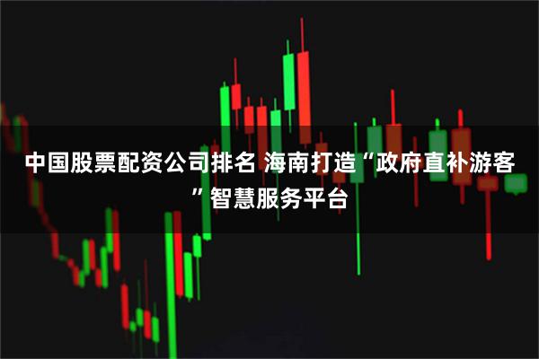 中国股票配资公司排名 海南打造“政府直补游客”智慧服务平台