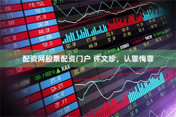 配资网股票配资门户 许文珍，认罪悔罪