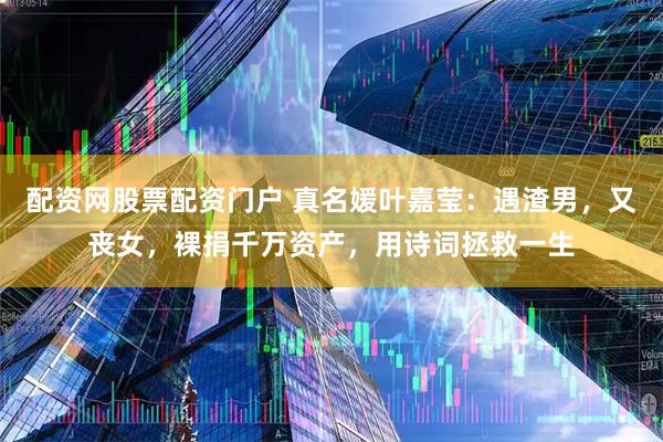 配资网股票配资门户 真名媛叶嘉莹：遇渣男，又丧女，裸捐千万资产，用诗词拯救一生