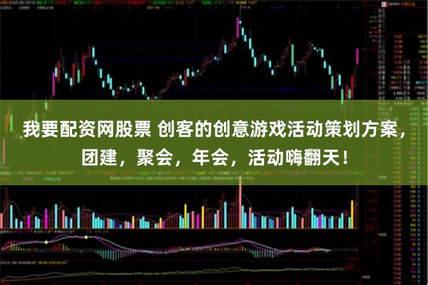 我要配资网股票 创客的创意游戏活动策划方案，团建，聚会，年会，活动嗨翻天！