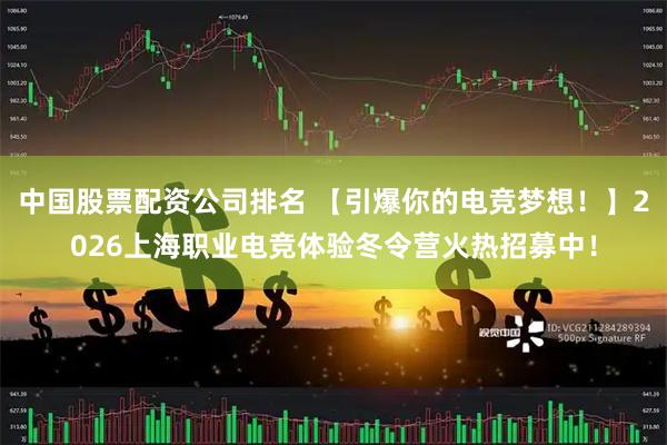 中国股票配资公司排名 【引爆你的电竞梦想！】2026上海职业电竞体验冬令营火热招募中！