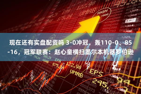 现在还有实盘配资吗 3-0冲冠，轰110-0、85-16，冠军联赛：赵心童横扫墨尔本机器罗伯逊