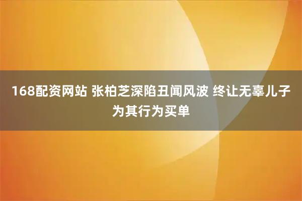 168配资网站 张柏芝深陷丑闻风波 终让无辜儿子为其行为买单