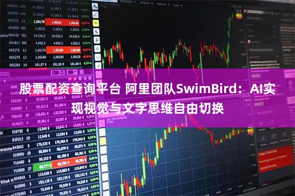 股票配资查询平台 阿里团队SwimBird：AI实现视觉与文字思维自由切换