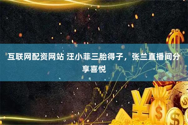 互联网配资网站 汪小菲三胎得子，张兰直播间分享喜悦
