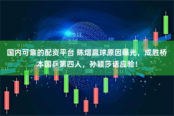 国内可靠的配资平台 陈熠赢球原因曝光，成胜桥本国乒第四人，孙颖莎话应验！