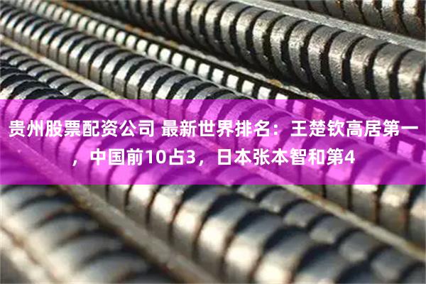 贵州股票配资公司 最新世界排名:王楚钦高居第一,中国前10占3,日本张本智和第4