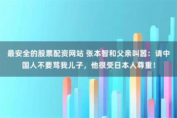 最安全的股票配资网站 张本智和父亲叫嚣:请中国人不要骂我儿子,他很受日本人尊重!