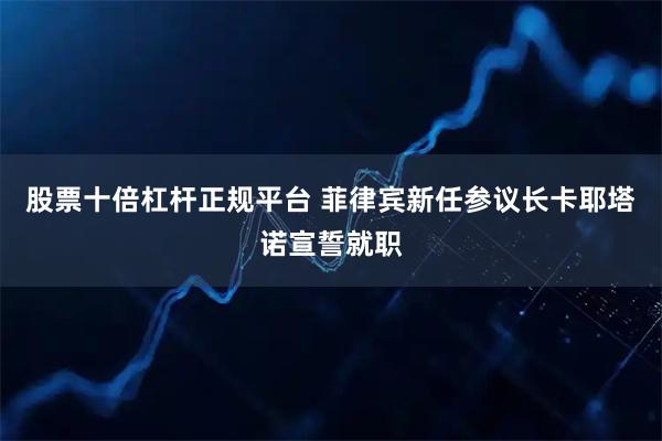 股票十倍杠杆正规平台 菲律宾新任参议长卡耶塔诺宣誓就职