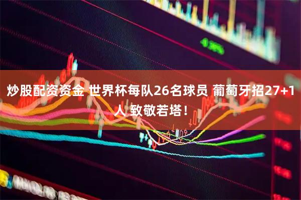 炒股配资资金 世界杯每队26名球员 葡萄牙招27+1人 致敬若塔！