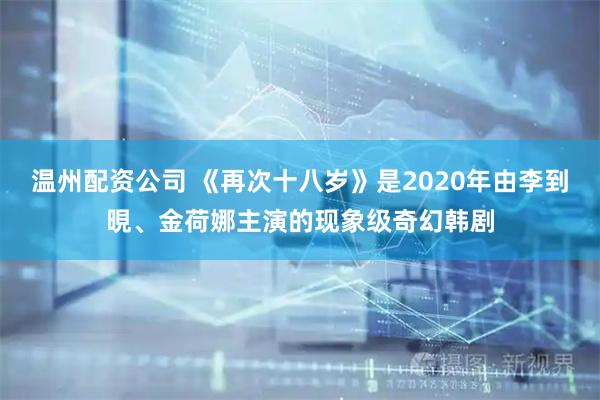 温州配资公司 《再次十八岁》是2020年由李到晛、金荷娜主演的现象级奇幻韩剧