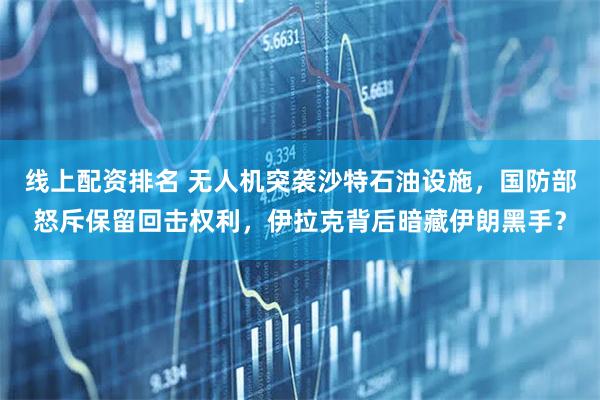 线上配资排名 无人机突袭沙特石油设施,国防部怒斥保留回击权利,伊拉克背后暗藏伊朗黑手?