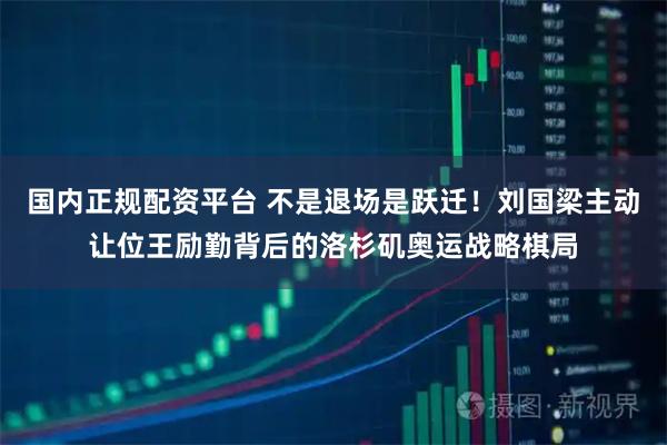 国内正规配资平台 不是退场是跃迁！刘国梁主动让位王励勤背后的洛杉矶奥运战略棋局